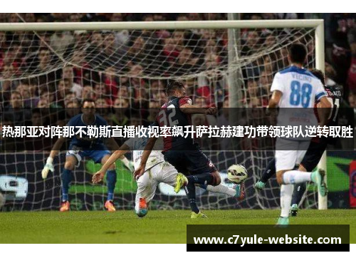 热那亚对阵那不勒斯直播收视率飙升萨拉赫建功带领球队逆转取胜